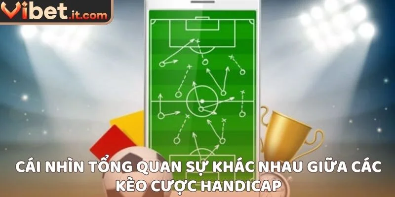 Cái nhìn tổng quan sự khác nhau giữa các kèo cược handicap