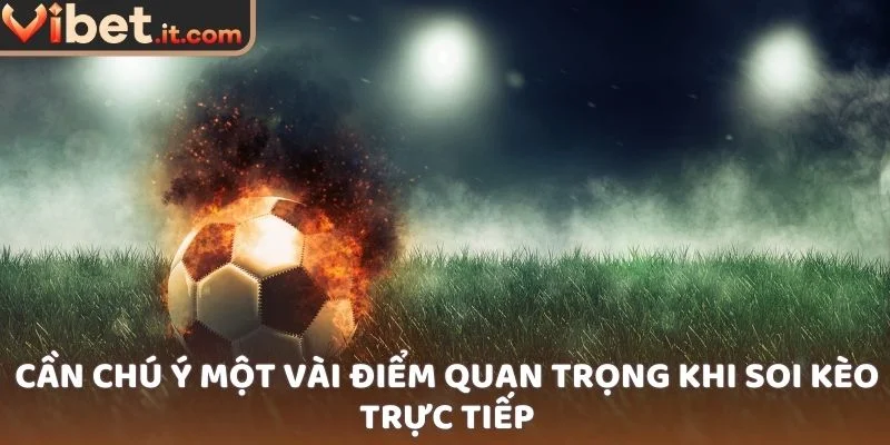 Cần chú ý một vài điểm quan trọng khi soi kèo trực tiếp