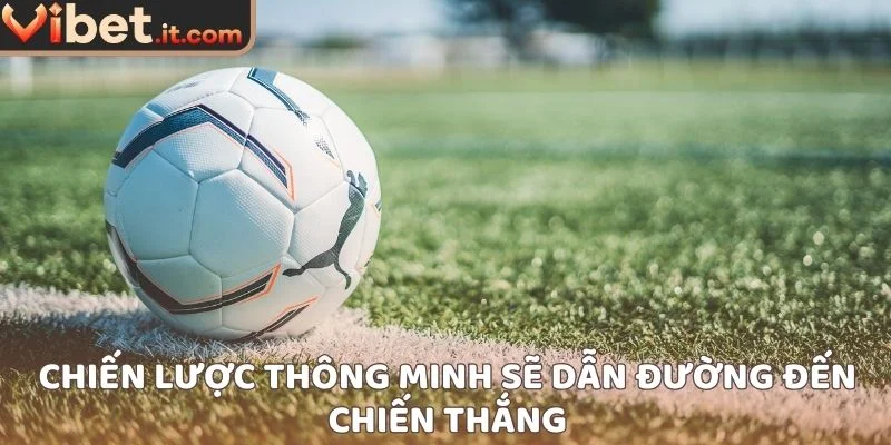 Chiến lược thông minh sẽ dẫn đường đến chiến thắng