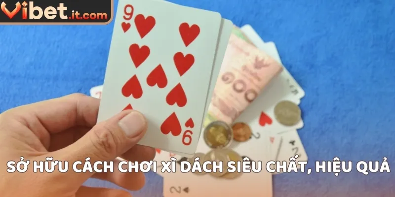 Sở hữu cách chơi xì dách siêu chất, hiệu quả