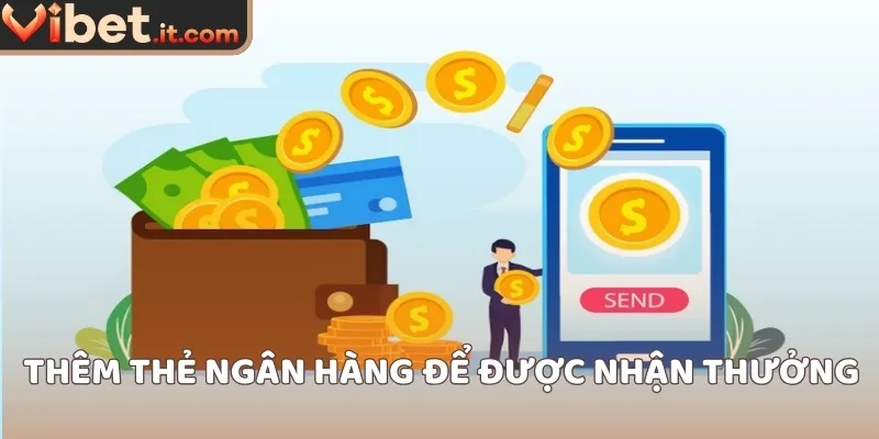 Thêm thẻ ngân hàng để được nhận thưởng